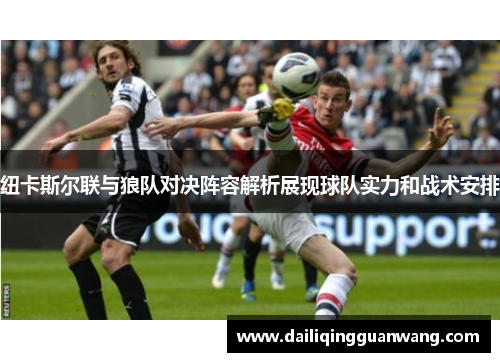 纽卡斯尔联与狼队对决阵容解析展现球队实力和战术安排 纽卡斯尔联与狼队对决阵容解析展现球队实力和战术安排