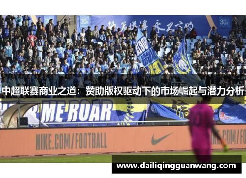 中超联赛商业之道：赞助版权驱动下的市场崛起与潜力分析
