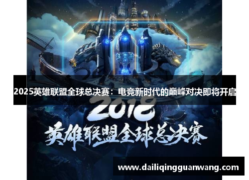 2025英雄联盟全球总决赛:电竞新时代的巅峰对决即将开启 2025英雄联盟全球总决赛:电竞新时代的巅峰对决即将开启