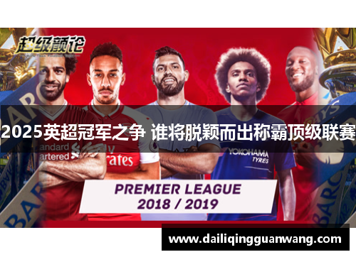 2025英超冠军之争 谁将脱颖而出称霸顶级联赛 2025英超冠军之争 谁将脱颖而出称霸顶级联赛