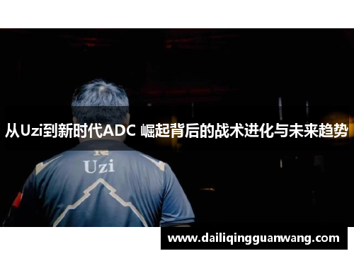 从Uzi到新时代ADC 崛起背后的战术进化与未来趋势