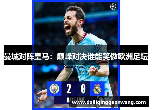 曼城对阵皇马:巅峰对决谁能笑傲欧洲足坛 曼城对阵皇马:巅峰对决谁能笑傲欧洲足坛