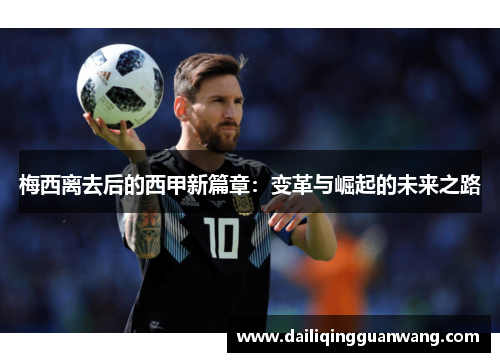 梅西离去后的西甲新篇章:变革与崛起的未来之路 梅西离去后的西甲新篇章:变革与崛起的未来之路