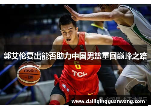 郭艾伦复出能否助力中国男篮重回巅峰之路 郭艾伦复出能否助力中国男篮重回巅峰之路