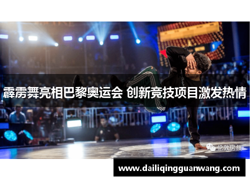 霹雳舞亮相巴黎奥运会 创新竞技项目激发热情 霹雳舞亮相巴黎奥运会 创新竞技项目激发热情