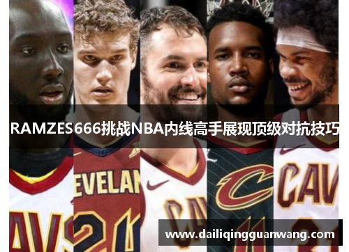 RAMZES666挑战NBA内线高手展现顶级对抗技巧