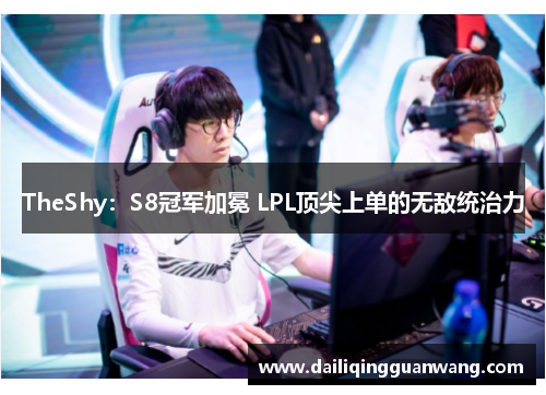 TheShy:S8冠军加冕 LPL顶尖上单的无敌统治力 TheShy:S8冠军加冕 LPL顶尖上单的无敌统治力