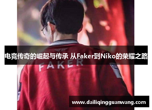 电竞传奇的崛起与传承 从Faker到Niko的荣耀之路