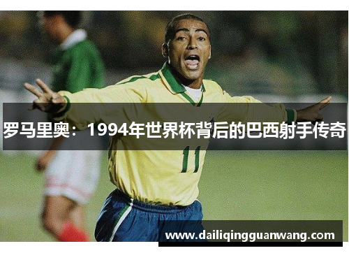 罗马里奥：1994年世界杯背后的巴西射手传奇