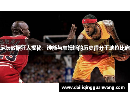 足坛数据狂人揭秘：谁能与詹姆斯的历史得分王地位比肩