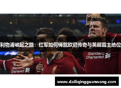 利物浦崛起之路：红军如何铸就欧冠传奇与英超霸主地位