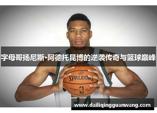 字母哥扬尼斯·阿德托昆博的逆袭传奇与篮球巅峰