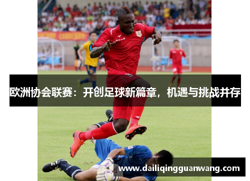 欧洲协会联赛：开创足球新篇章，机遇与挑战并存
