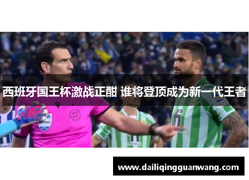 西班牙国王杯激战正酣 谁将登顶成为新一代王者 西班牙国王杯激战正酣 谁将登顶成为新一代王者