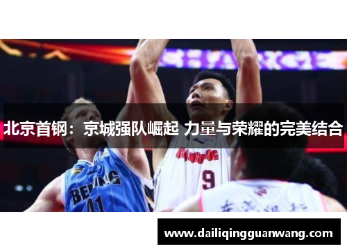 北京首钢：京城强队崛起 力量与荣耀的完美结合