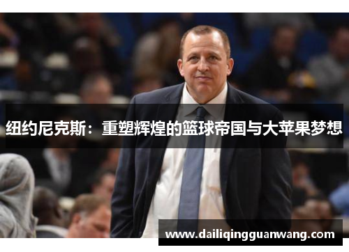 纽约尼克斯：重塑辉煌的篮球帝国与大苹果梦想