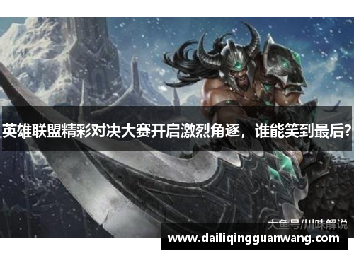 英雄联盟精彩对决大赛开启激烈角逐，谁能笑到最后？