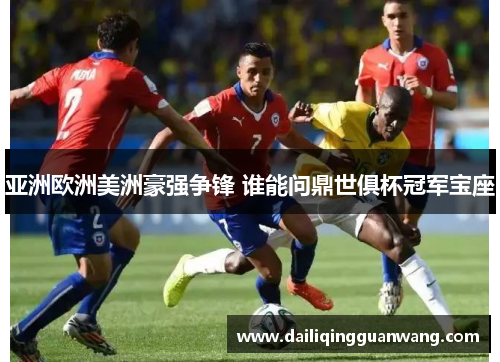 亚洲欧洲美洲豪强争锋 谁能问鼎世俱杯冠军宝座