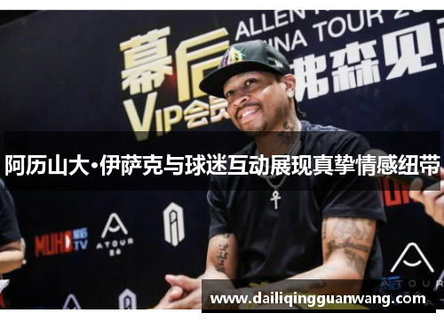 阿历山大·伊萨克与球迷互动展现真挚情感纽带