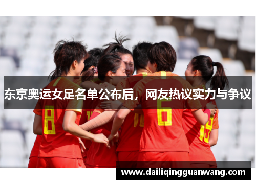 东京奥运女足名单公布后，网友热议实力与争议
