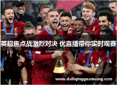 英超焦点战激烈对决 优直播带你实时观赛